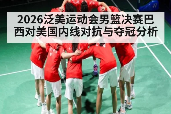 2026泛美运动会男篮决赛巴西对美国内线对抗与夺冠分析 | leisu