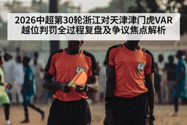 2026中超第30轮浙江对天津津门虎VAR越位判罚全过程复盘及争议焦点解析