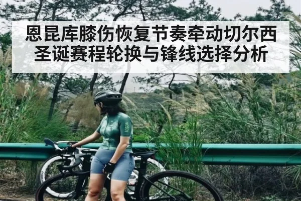 恩昆库膝伤恢复节奏牵动切尔西圣诞赛程轮换与锋线选择分析